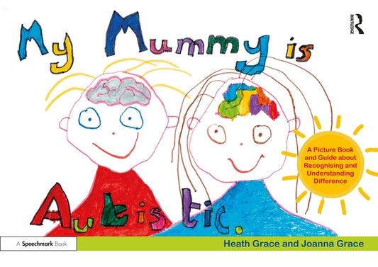 My Mummy Is Autistic: A Picture Book and Guide about Recognising and Understanding Difference by Grace, Heath