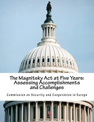 The Magnitsky Act at Five Years: Assessing Accomplishments and Challenges by Commission on Security and Cooperation I