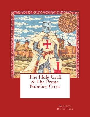 The Holy Grail & the Prime Number Cross by Hill, Roberta Ruth
