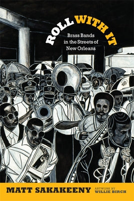 Roll with It: Brass Bands in the Streets of New Orleans by Sakakeeny, Matt