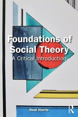 Foundations of Social Theory: A Critical Introduction by Harris, Neal