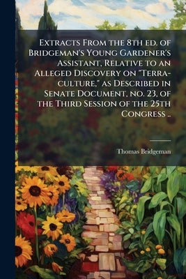 Extracts From the 8th ed. of Bridgeman's Young Gardener's Assistant, Relative to an Alleged Discovery on "Terra-culture," as Described in Senate Docum by Bridgeman, Thomas