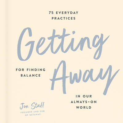 Getting Away: 75 Everyday Practices for Finding Balance in Our Always-On World by Staff, Jon