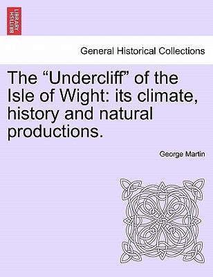 The Undercliff of the Isle of Wight: Its Climate, History and Natural Productions. by Martin, George