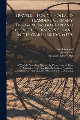 Travels Through Holland, Flanders, Germany, Denmark, Sweden, Lapland, Russia, the Ukraine & Poland in the Years 1768, 1769, & 1770: in Which is Partic by Marshall, Joseph