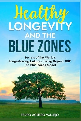 Healthy Longevity and the Blue Zones: Secrets of the World's Longest-Living Cultures, Living Beyond 100: The Blue Zones Model by Agüero Vallejo, Pedro