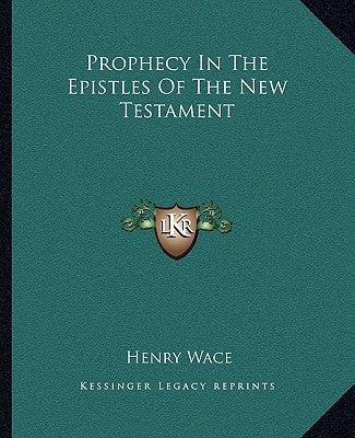 Prophecy In The Epistles Of The New Testament by Wace, Henry