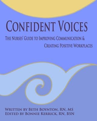 Confident Voices: The Nurses' Guide to Improving Communication & Creating Positive Workplaces by Boynton Rn, Beth