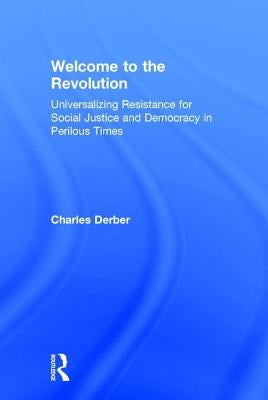Welcome to the Revolution: Universalizing Resistance for Social Justice and Democracy in Perilous Times by Derber, Charles