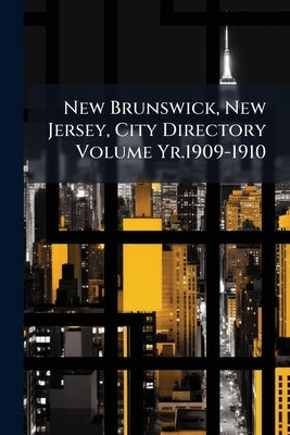 New Brunswick, New Jersey, City Directory Volume Yr.1909-1910 by Anonymous