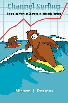 Channel Surfing: Riding the Waves of Channels to Profitable Trading by Parsons, Michael J.