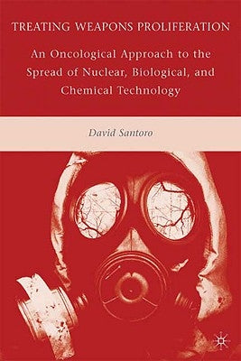Treating Weapons Proliferation: An Oncological Approach to the Spread of Nuclear, Biological, and Chemical Technology by Santoro, D.