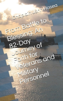 From Battle to Blessing: An 82-Day Journey of Faith for Veterans and Military Personnel by Hosea, Chaplain John