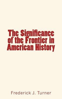 The Significance of the Frontier in American History by Turner, Frederick J.
