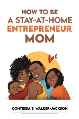 How To Be A Stay-At-Home Entrepreneur Mom by Walker-Jackson, Contessa T.