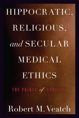 Hippocratic, Religious, and Secular Medical Ethics: The Points of Conflict by Veatch, Robert M.