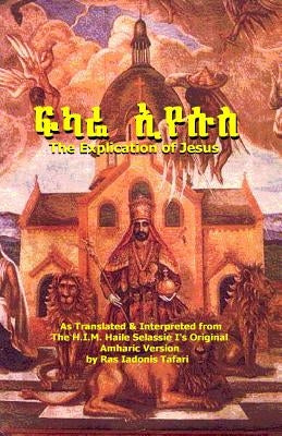 THE EXPLICATION OF JESUS [Yeshua]: FIKARE IYESUS: A Raw Translation in English by Tafari, Ras Iadonis