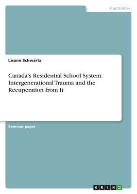 Canada's Residential School System. Intergenerational Trauma and the Recuperation from It by Schwartz, Lisann