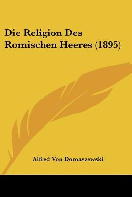 Die Religion Des Romischen Heeres (1895) by Domaszewski, Alfred Von