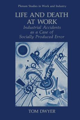Life and Death at Work: Industrial Accidents as a Case of Socially Produced Error by Dwyer, Tom