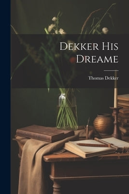 Dekker His Dreame by Dekker, Thomas