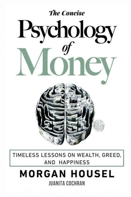 The Concise Psychology of Money: . Timeless Lessons on Wealth, Greed, and Happiness (The Morgan Housel Collection) by Housel, Morgan