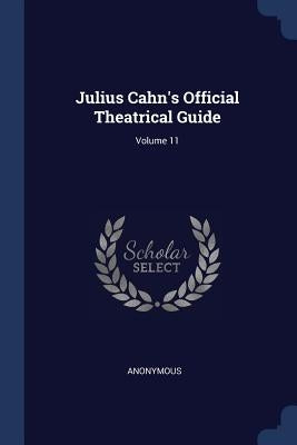 Julius Cahn's Official Theatrical Guide; Volume 11 by Anonymous