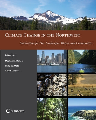 Climate Change in the Northwest: Implications for Our Landscapes, Waters, and Communities by Dalton, Meghan M.