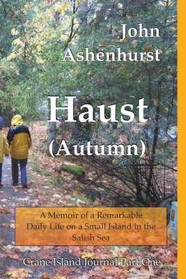 Haust (Autumn): A Memoir of a Remarkable Daily Life on a Small Island in the Salish Sea Part One by Ashenhurst, John