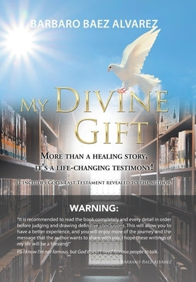 My Divine Gift: More Than a Healing Story, It's a Life-Changing Testimony! by Alvarez, Barbaro Baez