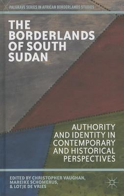 The Borderlands of South Sudan: Authority and Identity in Contemporary and Historical Perspectives by Vaughan, C.