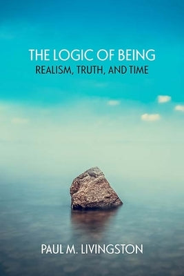 The Logic of Being: Realism, Truth, and Time by Livingston, Paul