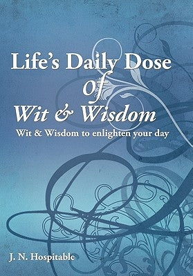 Life's Daily Dose of Wit & Wisdom: Wit & Wisdom to enlighten your day by Hospitable, J. N.