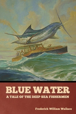 Blue Water: A Tale of the Deep Sea Fishermen by Wallace, Frederick William