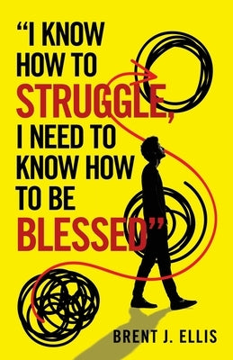 I Know How to Struggle, I Need to Know How to Be Blessed by Ellis, Brent J.