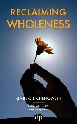 Reclaiming Wholeness: Letting Your Light Shine Even If You're Scared to Be Seen by Chenoweth, Kimberlie