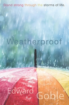 Weatherproof: Stand Strong Through the Storms of Life by Goble, Edward