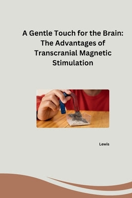 A Gentle Touch for the Brain: The Advantages of Transcranial Magnetic Stimulation by Lewis