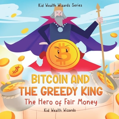 Bitcoin and the Greedy King: My First Bitcoin Book - A Story About Money, Inflation, and Digital Currency for Kids by Kid Wealth Wizards