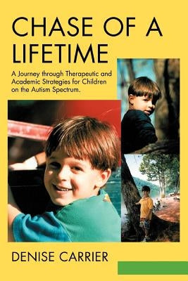 Chase of a Lifetime: A Journey through Therapeutic and Academic Strategies for Children on the Autism Spectrum by Carrier, Denise M.