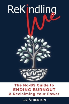 Rekindling Me: The No-BS Guide to Ending Burnout & Reclaiming Your Power by Atherton, Liz