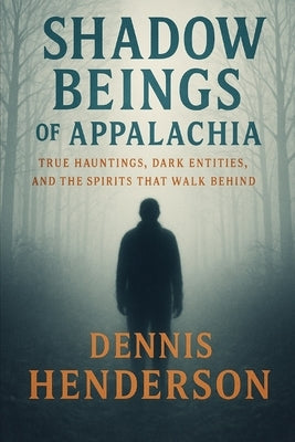 Shadow Beings of Appalachia: True Hauntings, Dark Entities, and the Spirits That Walk Behind by Henderson, Dennis