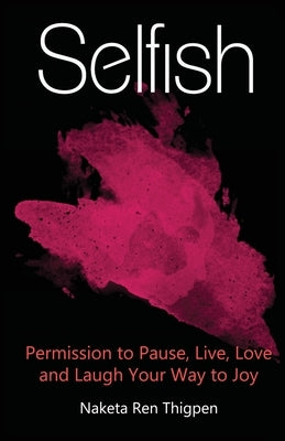 Selfish: Permission to Pause, Live, Love and Laugh Your Way to Joy by Thigpen, Naketa Ren