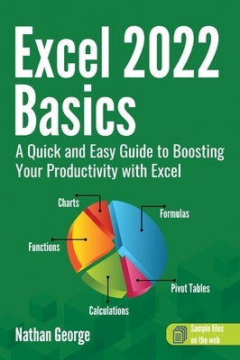 Excel 2022 Basics: A Quick and Easy Guide to Boosting Your Productivity with Excel by George, Nathan