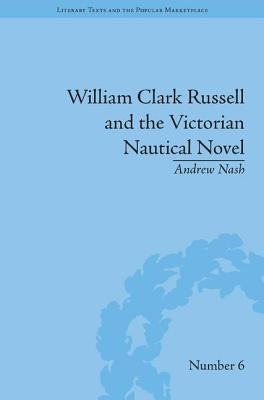 William Clark Russell and the Victorian Nautical Novel: Gender, Genre and the Marketplace by Nash, Andrew