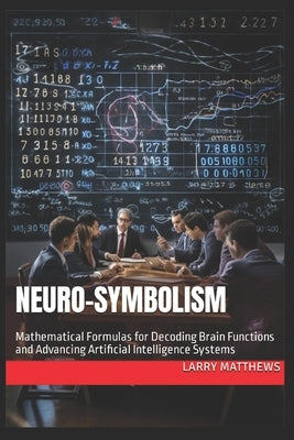 Neuro-Symbolism: Mathematical Formulas for Decoding Brain Functions and Advancing AI by Matthews, Larry