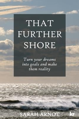 That Further Shore: Turn your dreams into goals and make them reality by Arnot, Sarah