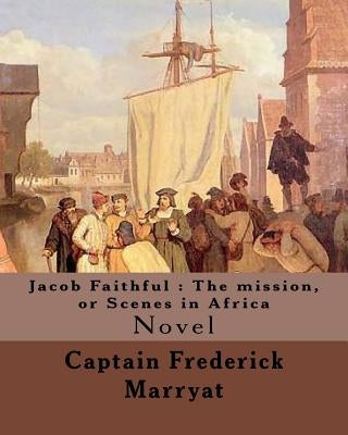 Jacob Faithful: The mission, or Scenes in Africa. By: Captain Frederick Marryat, Introduction By: W. L. Courtney (1850 - 1 November 1928): Novel by Courtney, W. L.