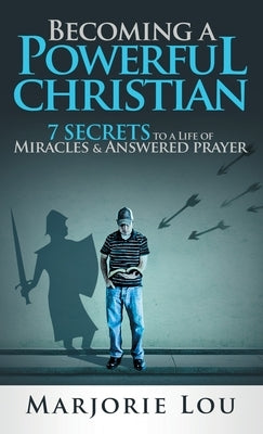 Becoming A Powerful Christian: 7 Secrets to a Life of Miracles and Answered Prayer by Lou, Marjorie