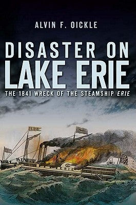 Disaster on Lake Erie:: The 1841 Wreck of the Steamship Erie by Oickle, Alvin F.